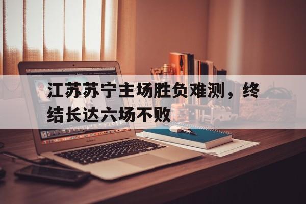 包含江苏苏宁主场胜负难测，终结长达六场不败的词条