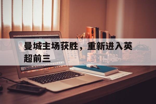 曼城主场获胜，重新进入英超前三