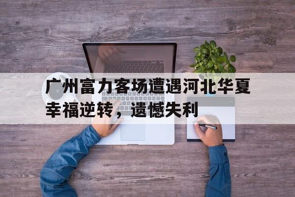 广州富力客场遭遇河北华夏幸福逆转，遗憾失利的简单介绍