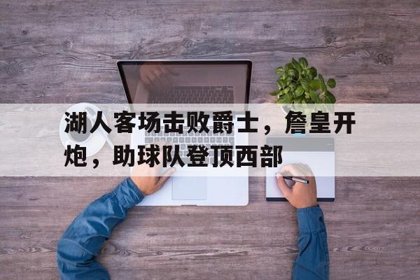 湖人客场击败爵士，詹皇开炮，助球队登顶西部