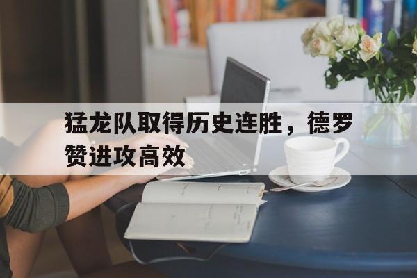 猛龙队取得历史连胜，德罗赞进攻高效