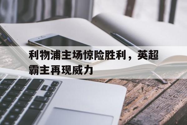 利物浦主场惊险胜利，英超霸主再现威力