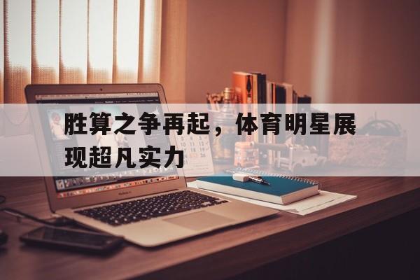 胜算之争再起，体育明星展现超凡实力的简单介绍