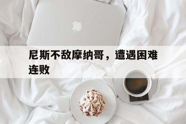 关于尼斯不敌摩纳哥，遭遇困难连败的信息