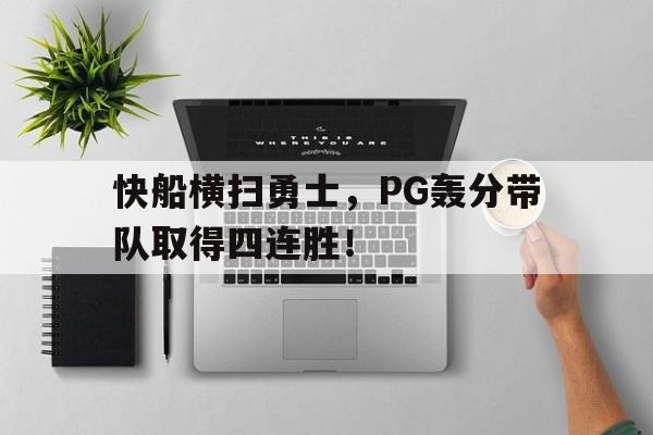 关于快船横扫勇士，PG轰分带队取得四连胜！的信息