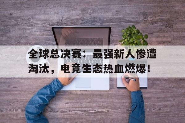 全球总决赛：最强新人惨遭淘汰，电竞生态热血燃爆！全球总决赛任务2021