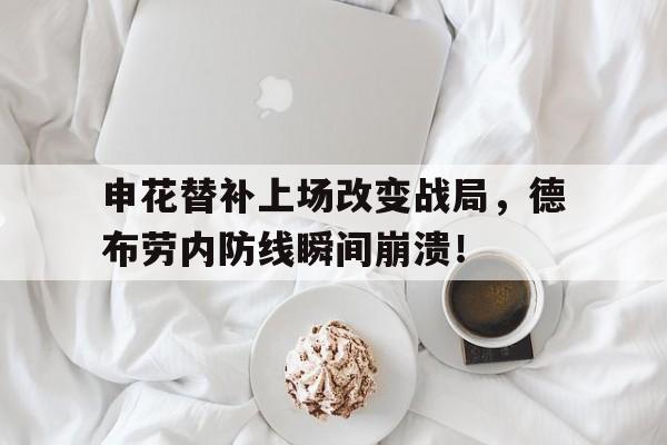申花替补上场改变战局，德布劳内防线瞬间崩溃！