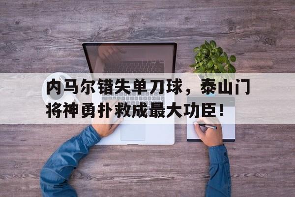内马尔错失单刀球，泰山门将神勇扑救成最大功臣！
