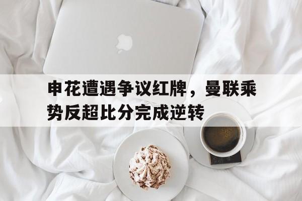 申花遭遇争议红牌，曼联乘势反超比分完成逆转申花外租曼联